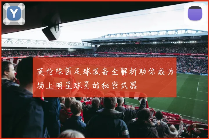 英伦绿茵足球装备全解析助你成为场上明星球员的秘密武器