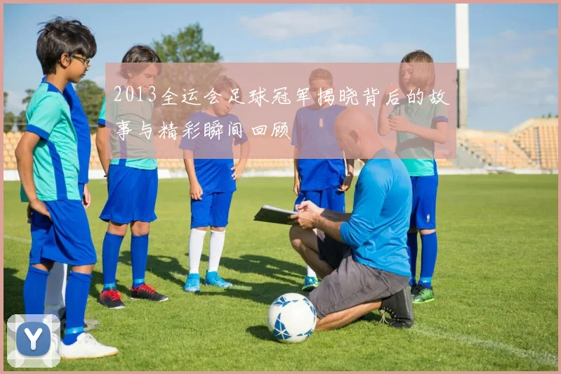 2013全运会足球冠军揭晓背后的故事与精彩瞬间回顾
