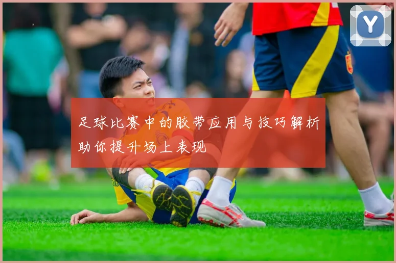 足球比赛中的胶带应用与技巧解析助你提升场上表现