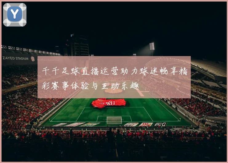 千千足球直播运营助力球迷畅享精彩赛事体验与互动乐趣